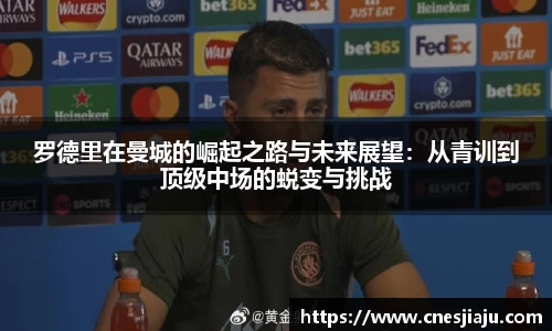 xc体育罗德里在曼城的崛起之路与未来展望：从青训到顶级中场的蜕变与挑战